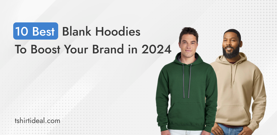 10 Best Blank Hoodies to Boost Your Brand in 2024